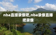 nba直接录像吧,nba录像直播吧录像