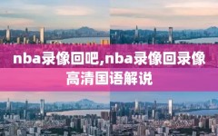 nba录像回吧,nba录像回录像高清国语解说