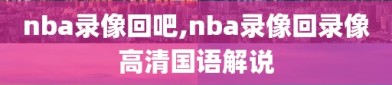 nba录像回吧,nba录像回录像高清国语解说