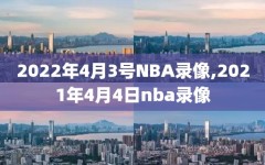 2022年4月3号NBA录像,2021年4月4日nba录像