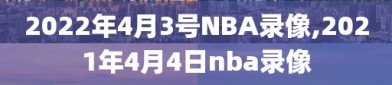 2022年4月3号NBA录像,2021年4月4日nba录像