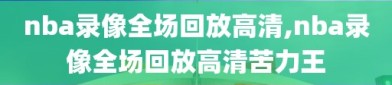 nba录像全场回放高清,nba录像全场回放高清苦力王