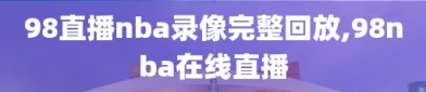 98直播nba录像完整回放,98nba在线直播