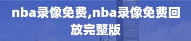 nba录像免费,nba录像免费回放完整版