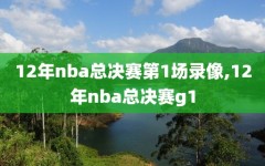 12年nba总决赛第1场录像,12年nba总决赛g1