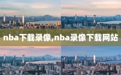 nba下载录像,nba录像下载网站