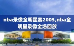 nba录像全明星赛2005,nba全明星录像全场回放