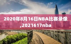 2020年8月16日NBA比赛录像,2021617nba