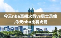 今天nba直播火箭vs勇士录像,今天nba比赛火箭