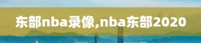 东部nba录像,nba东部2020