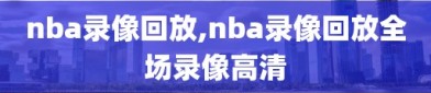 nba录像回放,nba录像回放全场录像高清