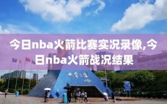 今日nba火箭比赛实况录像,今日nba火箭战况结果