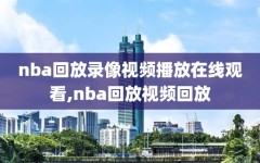 nba回放录像视频播放在线观看,nba回放视频回放