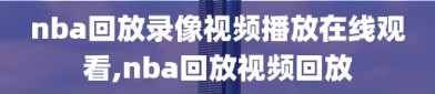 nba回放录像视频播放在线观看,nba回放视频回放