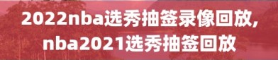 2022nba选秀抽签录像回放,nba2021选秀抽签回放