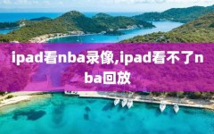 ipad看nba录像,ipad看不了nba回放