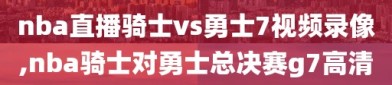 nba直播骑士vs勇士7视频录像,nba骑士对勇士总决赛g7高清