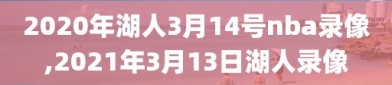 2020年湖人3月14号nba录像,2021年3月13日湖人录像