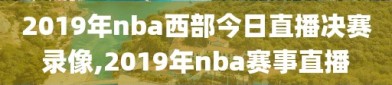 2019年nba西部今日直播决赛录像,2019年nba赛事直播