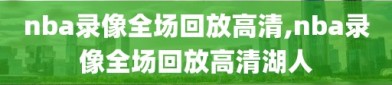 nba录像全场回放高清,nba录像全场回放高清湖人