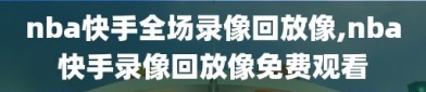 nba快手全场录像回放像,nba快手录像回放像免费观看