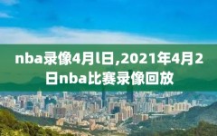 nba录像4月l日,2021年4月2日nba比赛录像回放