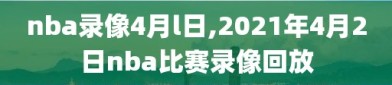 nba录像4月l日,2021年4月2日nba比赛录像回放