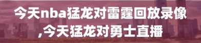 今天nba猛龙对雷霆回放录像,今天猛龙对勇士直播