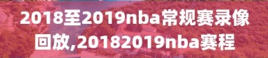 2018至2019nba常规赛录像回放,20182019nba赛程