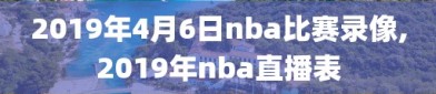 2019年4月6日nba比赛录像,2019年nba直播表