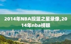 2014年NBA投篮之星录像,2014年nba榜眼