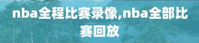 nba全程比赛录像,nba全部比赛回放