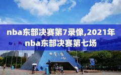 nba东部决赛第7录像,2021年nba东部决赛第七场