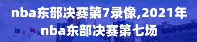 nba东部决赛第7录像,2021年nba东部决赛第七场