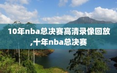 10年nba总决赛高清录像回放,十年nba总决赛