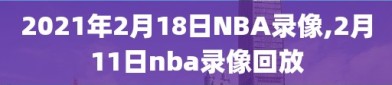 2021年2月18日NBA录像,2月11日nba录像回放