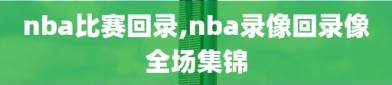 nba比赛回录,nba录像回录像全场集锦