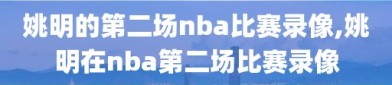 姚明的第二场nba比赛录像,姚明在nba第二场比赛录像