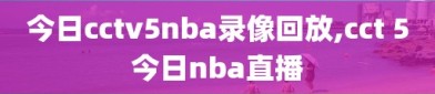 今日cctv5nba录像回放,cct 5今日nba直播