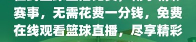 在线篮球直播免费，畅享精彩赛事，无需花费一分钱，免费在线观看篮球直播，尽享精彩赛事无需花费