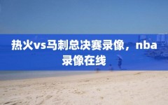 热火vs马刺总决赛录像，nba录像在线