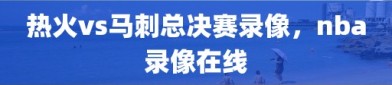 热火vs马刺总决赛录像，nba录像在线