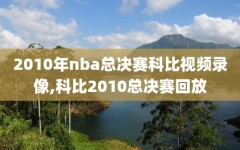 2010年nba总决赛科比视频录像,科比2010总决赛回放