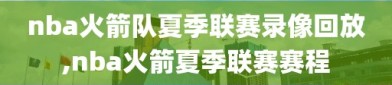 nba火箭队夏季联赛录像回放,nba火箭夏季联赛赛程