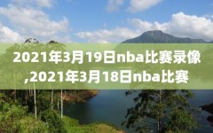 2021年3月19日nba比赛录像,2021年3月18日nba比赛