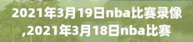 2021年3月19日nba比赛录像,2021年3月18日nba比赛