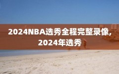 2024NBA选秀全程完整录像,2024年选秀