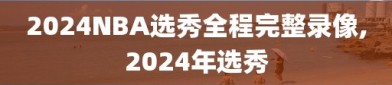 2024NBA选秀全程完整录像,2024年选秀