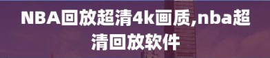 NBA回放超清4k画质,nba超清回放软件