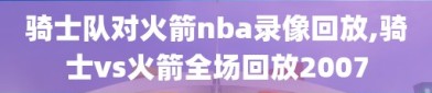 骑士队对火箭nba录像回放,骑士vs火箭全场回放2007